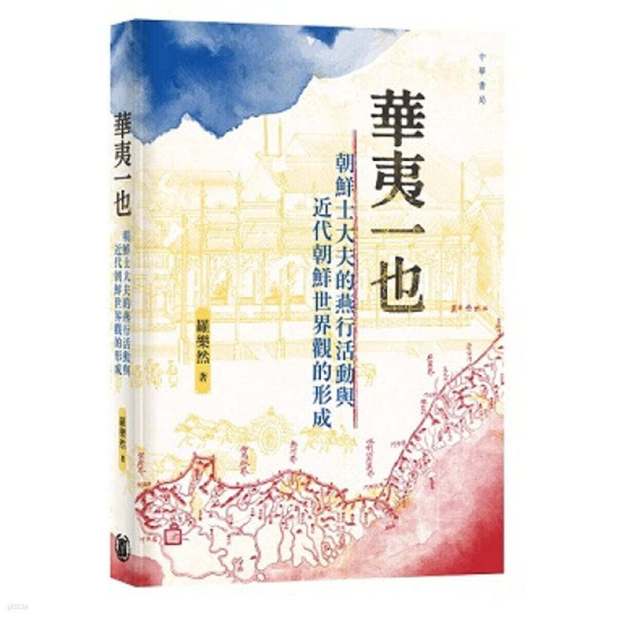 화이일야：조선사대부적연행활동여근대조선세계관적형성 華夷一也 : 朝鮮士大夫的燕行活動與近代朝鮮世界觀的形成