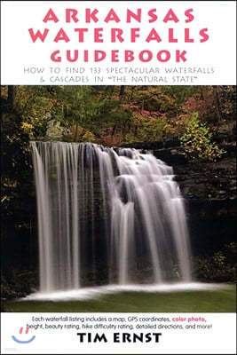 Arkansas Waterfalls Guidebook: How to Find 133 Spectacular Waterfalls & Cascades in the Natural State