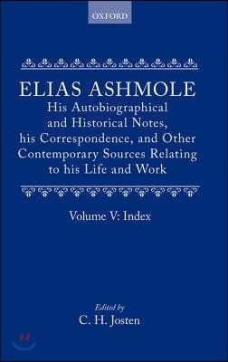 Elias Ashmole: His Autobiographical and Historical Notes, his Correspondence, and Other Contemporary Sources Relating to his Life and Work, Vol. 5: Index