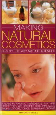Making Natural Cosmetics: Beauty the Way Nature Intended: A Guide to Natural Ingredients and Their Properties, with Recipes for Home-Made Balms,