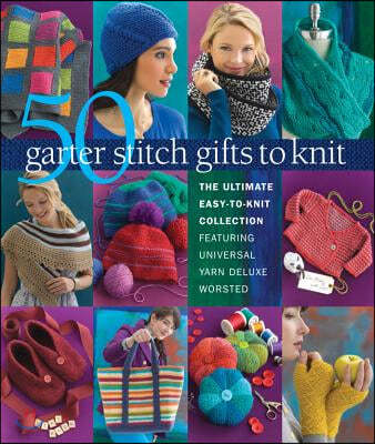 50 Garter Stitch Gifts to Knit: The Ultimate Easy-To-Knit Collection Featuring Universal Yarn Deluxe Worsted