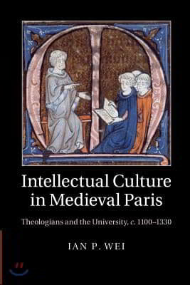 Intellectual Culture in Medieval Paris: Theologians and the University, C.1100-1330