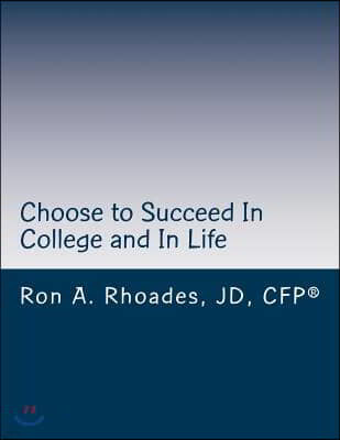 Choose to Succeed In College and In Life: Continuously Improve, Persevere, and Enjoy the Journey