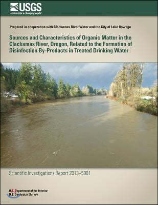 Sources and Characteristics of Organic Matter in the Clackamas River, Oregon, Related to the Formation of Disinfection By-Products in Treated Drinking