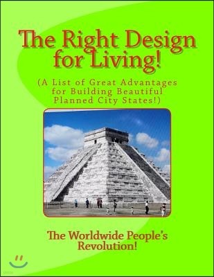 The Right Design for Living!: A List of Great Advantages for Building Beautiful Planned City States!