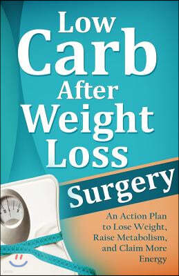 Low Carb After Weight Loss Surgery: An Action Plan to Lose Weight, Raise Metabolism, and Claim More Energy