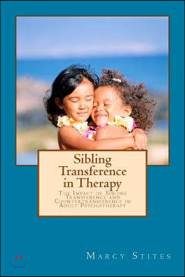 Sibling Transference in Therapy: The Impact of Sibling Transference and Countertransference in Adult Psychotherapy