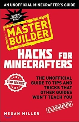 Hacks for Minecrafters: Master Builder: The Unofficial Guide to Tips and Tricks That Other Guides Won't Teach You