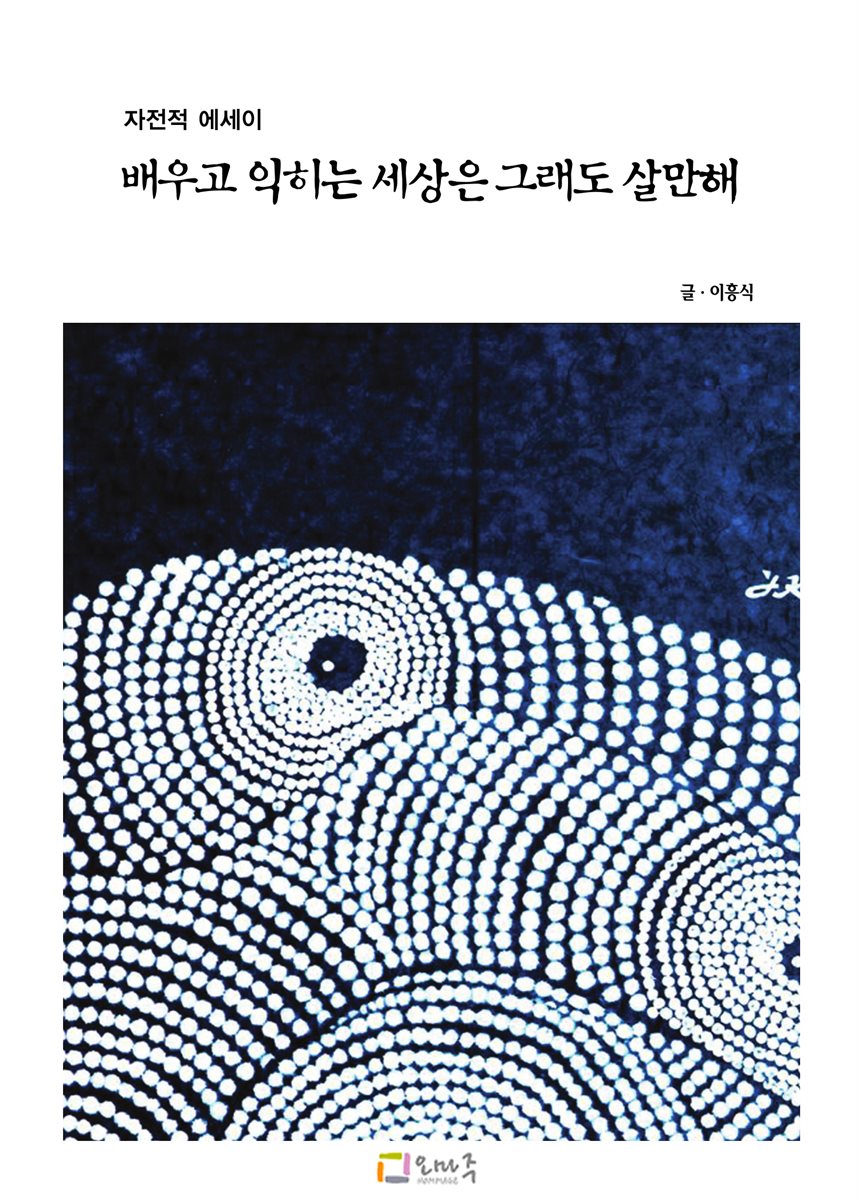 자전적 에세이 - 배우고 익히는 세상은 그래도 살만해 