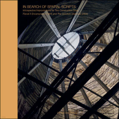 In Search of Spatial Scripts: Introspective Improvisations for Two Construction Sites: Parcel X Encampment (1994) and the Goodwin Memorial (2004)