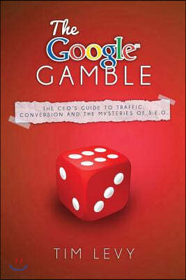 The Google Gamble: The CEO's Guide to Traffic, Content and the Mysteries of S.E.O.