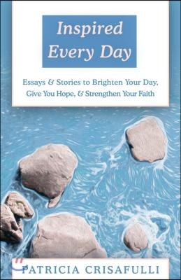 Inspired Every Day: Essays & Stories to Brighten Your Day, Give You Hope, & Strengthen Your Faith