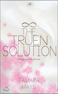 The Truen Solution: Change Your Life with Love