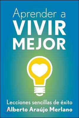 Aprender a vivir mejor: Lecciones sencillas de exito