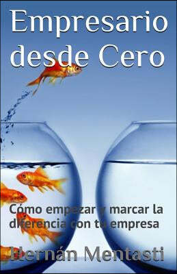 Empresario Desde Cero: C?mo Empezar Y Marcar La Diferencia Con Tu Empresa