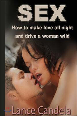 Sex - How to Make Love All Night and Drive a Women Wild