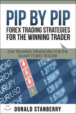 Pip by Pip: Forex Trading Strategies for the Winning Trader: Day Trading Strategies for the Smart Forex Trader