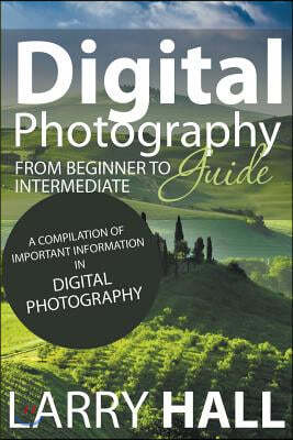 Digital Photography Guide: From Beginner to Intermediate: A Compilation of Important Information in Digital Photography