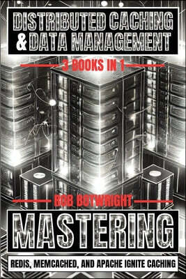 Distributed Caching & Data Management: Mastering Redis, Memcached, And Apache Ignite Caching