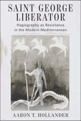 Fordham University Press Saint George Liberator: Hagiography as Resistance in the Modern Mediterranean