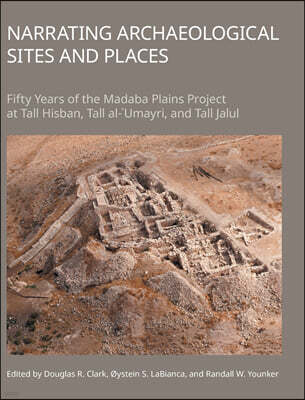 Equinox Publishing Narrating Archaeological Sites and Places: Fifty Years of the Madaba Plains Project at Tall Hisban, Tall Al-`Umayri, and Tall Jalul