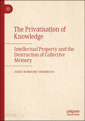 The Privatisation of Knowledge: Intellectual Property and the Destruction of Collective Memory