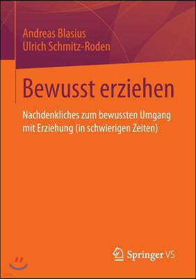 Bewusst Erziehen: Nachdenkliches Zum Bewussten Umgang Mit Erziehung (in Schwierigen Zeiten)