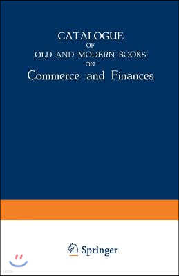 Catalogue of Old and Modern Books on Commerce and Finances: In Which Are Incorporated Many Original Editions of the Works of the Leading Authors of Fo