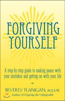 Forgiving Yourself: A Step-By-Step Guide to Making Peace with Your Mistakes and Getting on with Your Life