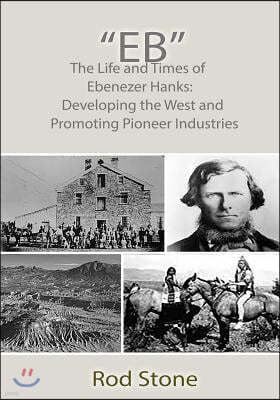 "Eb": The Life and Times of Ebenezer Hanks: Developing the West and Promoting Pioneer Industries