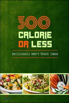 300 Calories or Less - Deliciously Smart Snack Ideas: Yummy Low-Calorie Recipes for Weight Loss and Healthy Blood Sugar Levels