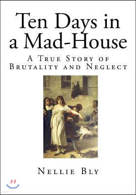 Ten Days in a Mad-House: A True Story of Brutality and Neglect