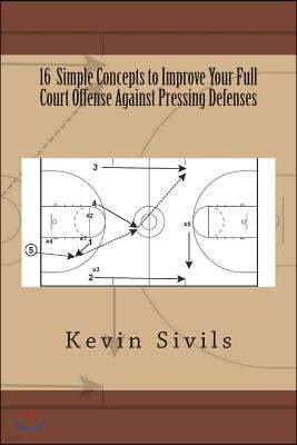 16 Simple Concepts to Improve Your Full Court Offense Against Pressing Defenses