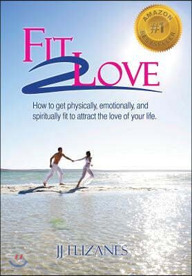 Fit 2 Love: How to Get Physically, Emotionally and Spiritually Fit to Attract the Love of Your Life