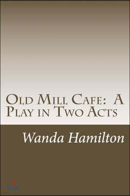 Old Mill Cafe: A Play in Two Acts