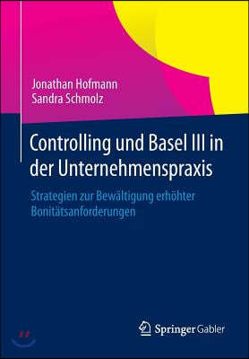 Controlling Und Basel III in Der Unternehmenspraxis: Strategien Zur Bewaltigung Erhohter Bonitatsanforderungen