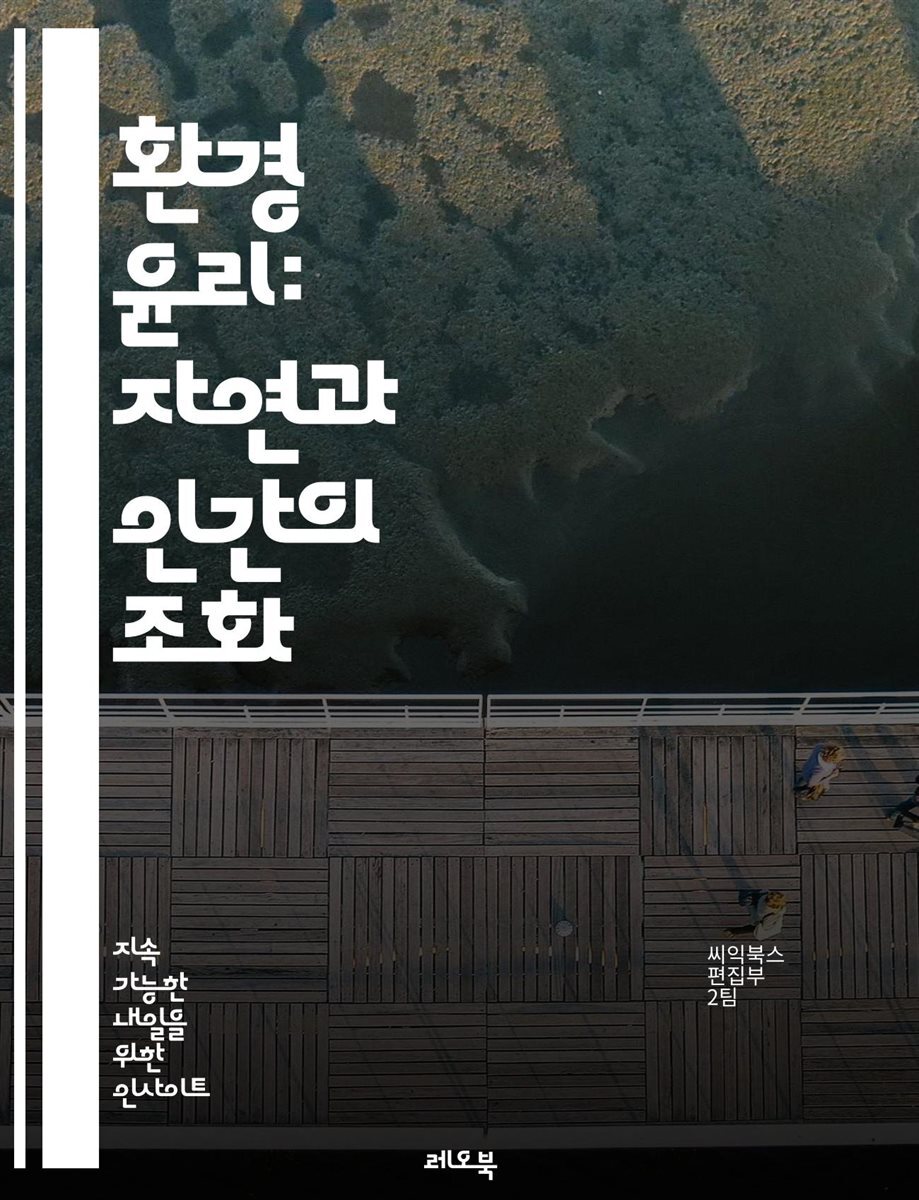 전자책] 환경 윤리: 자연과 인간의 조화 - 지속 가능성, 생태계, 생물 다양성, 윤리적 소비, 자원 관리, 환경 보호, 기후 변화,  생명권, 인간 중심, 비인간 존재, 생태적 발자국, 사회적 책임, 대체 에너지, 환경