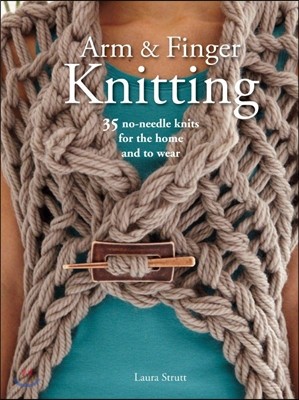 Arm & Finger Knitting: 35 No-Needle Knits for the Home and to Wear