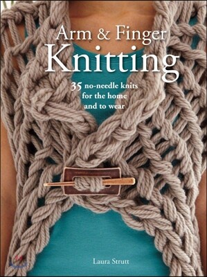 Arm & Finger Knitting: 35 No-Needle Knits for the Home and to Wear