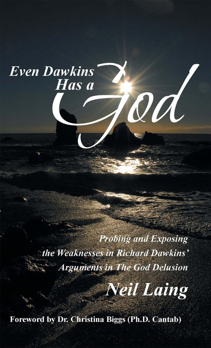 Even Dawkins Has a God: Probing and Exposing the Weaknesses in Richard Dawkins&#39; Arguments in the God Delusion