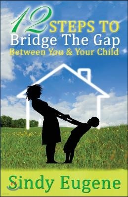 12 Steps to Bridge the Gap Between You & Your Child