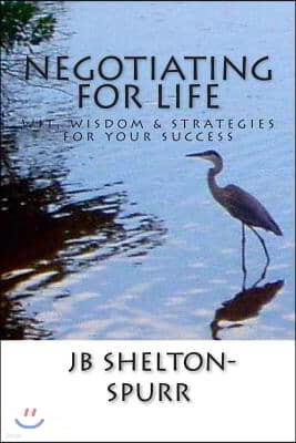 Negotiating for Life: Wit, Wisdom & Strategies for Your Success