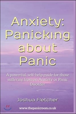 Anxiety: Panicking about Panic: A powerful, self-help guide for those suffering from an Anxiety or Panic Disorder (Panic Attack