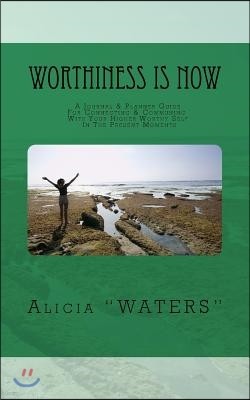 Worthiness Is Now: A Journal & Planner Guide For Connecting & Communing With Your Higher Worthy Self In The Present Moments