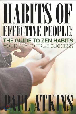 Habits of Effective People: The Guide to Zen Habits: Your Key to True Success