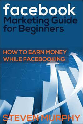 Facebook Marketing Guide for Beginners: How to Earn Money While Facebook- King
