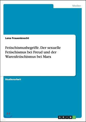 Fetischismusbegriffe. Der Sexuelle Fetischismus Bei Freud Und Der Warenfetischismus Bei Marx