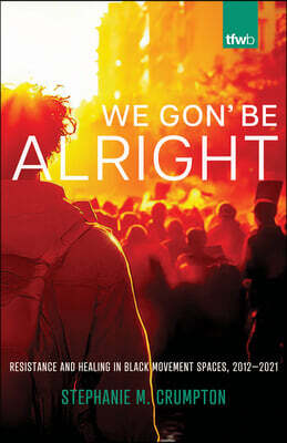 We Gon' Be Alright: Resistance and Healing in Black Movement Spaces, 2012--2021