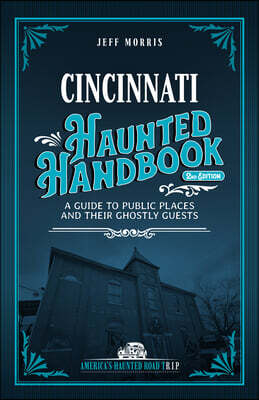 Cincinnati Haunted Handbook: A Guide to Public Places and Their Ghostly Guests