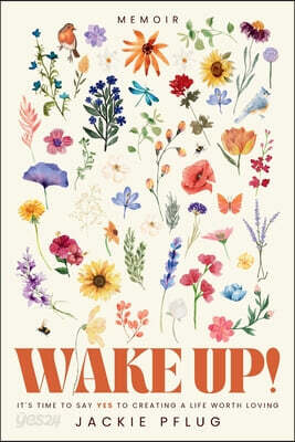 Wake Up!: It's Time to Say Yes to Creating a Life Worth Loving